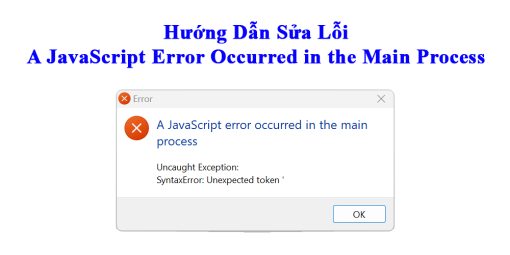 Hướng Dẫn Sửa Lỗi A JavaScript Error Occurred In The Main Process