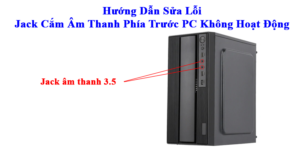 Hướng Dẫn Sửa Lỗi Jack Cắm Âm Thanh Phía Trước PC Không Hoạt Động