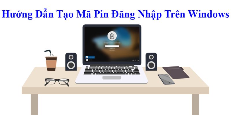 Hướng Dẫn Tạo Mã Pin Đăng Nhập Trên Windows