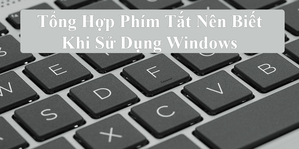 Tổng Hợp Phím Tắt Nên Biết Khi Sử Dụng Windows