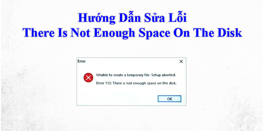 Hướng Dẫn Sửa Lỗi There Is Not Enough Space On The Disk