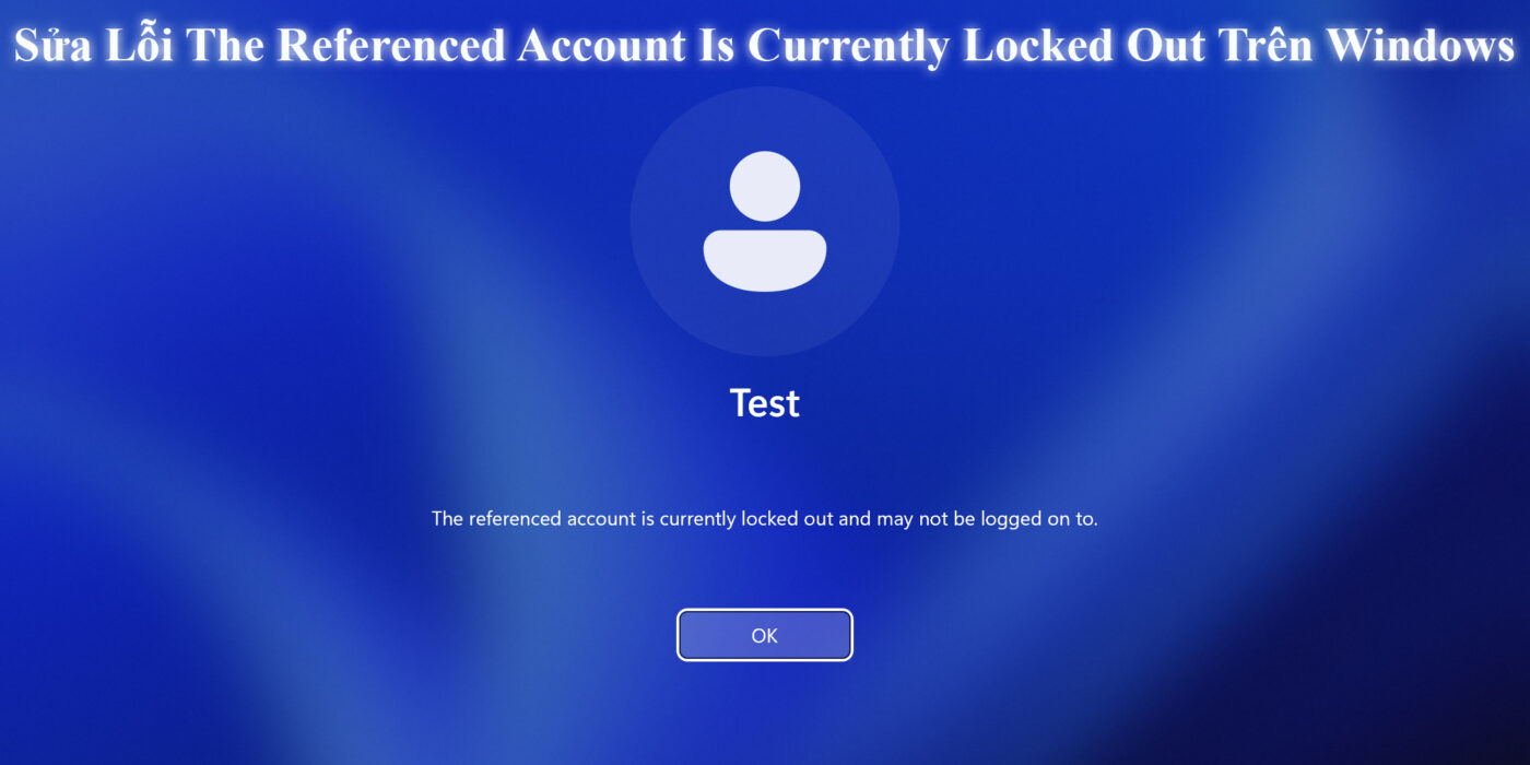 Sửa Lỗi The Referenced Account Is Currently Locked Out Trên Windows