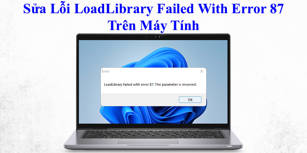 Sửa Lỗi LoadLibrary Failed With Error 87 Trên Máy Tính
