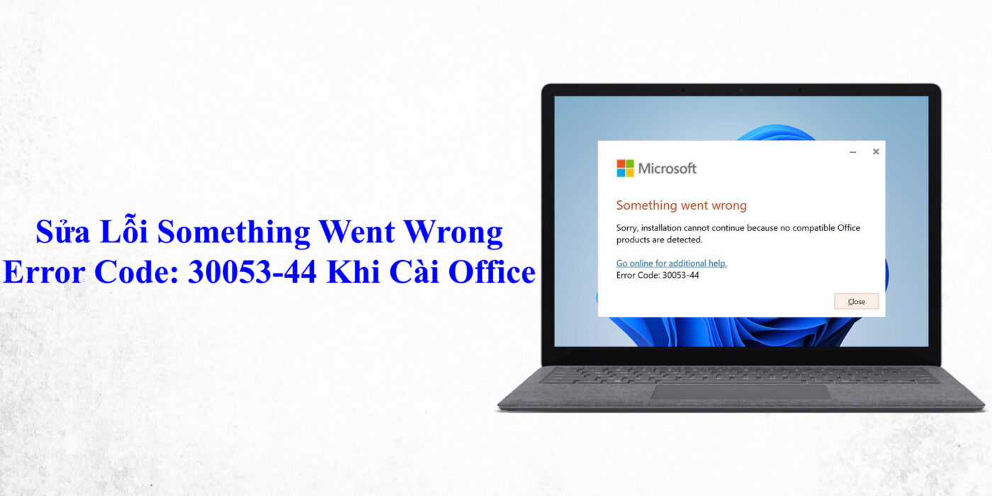 ửa Lỗi “Something Went Wrong – Error Code: 30053 44” Khi Cài Office