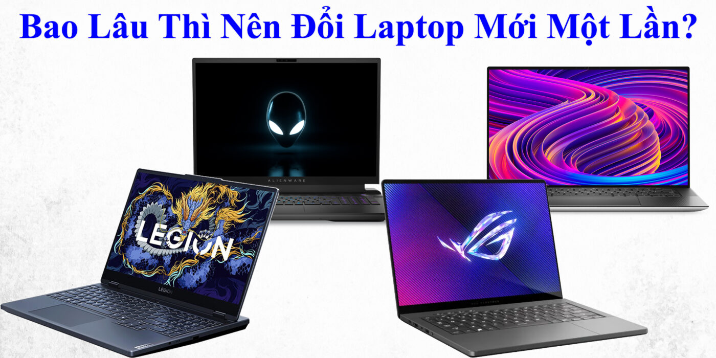 Bao Lâu Thì Nên Đổi Laptop Mới Một Lần?