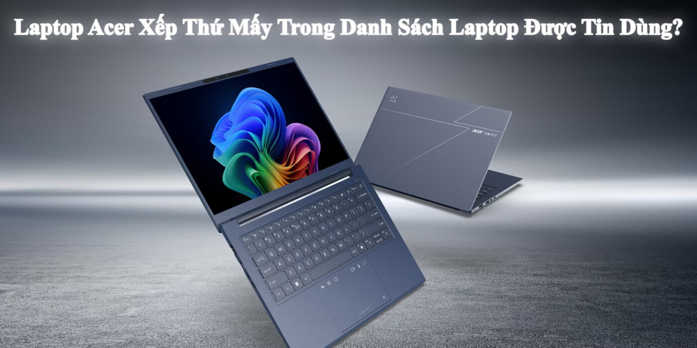 Laptop Acer Xếp Thứ Mấy Trong Danh Sách Laptop Được Tin Dùng?