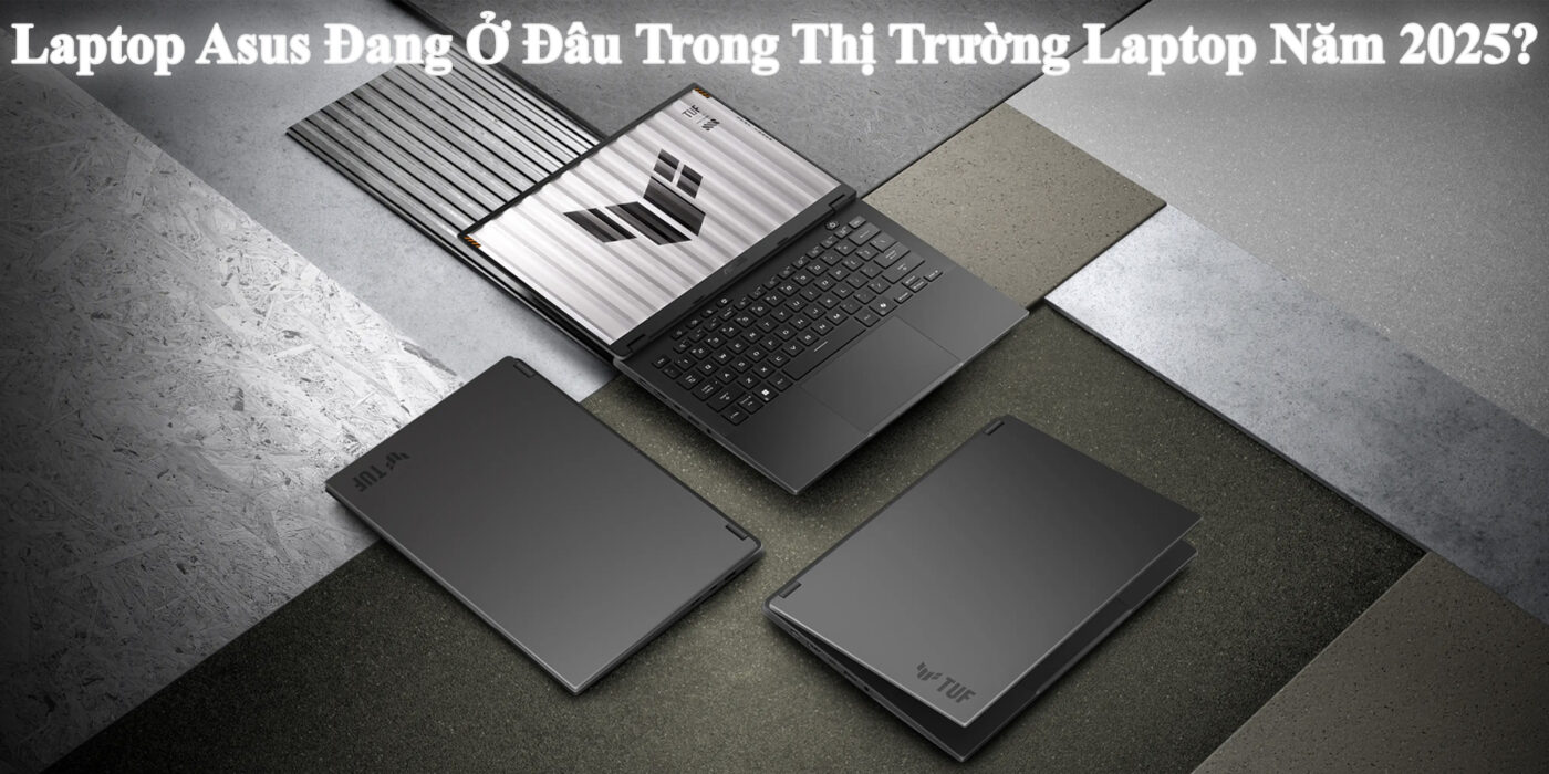 Laptop Asus Đang Ở Đâu Trong Thị Trường Laptop Năm 2025?