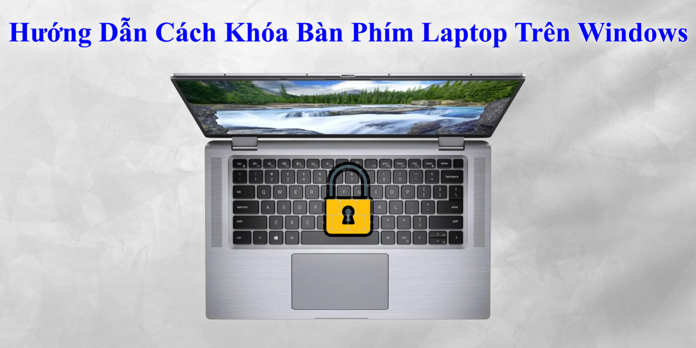 Hướng Dẫn Cách Khóa Bàn Phím Laptop Trên Windows