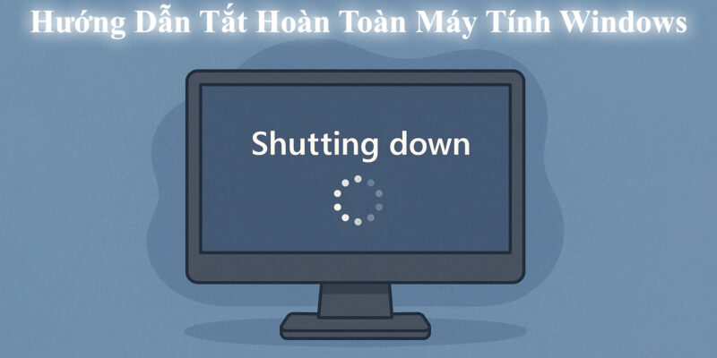Hướng Dẫn Tắt Hoàn Toàn Máy Tính Windows