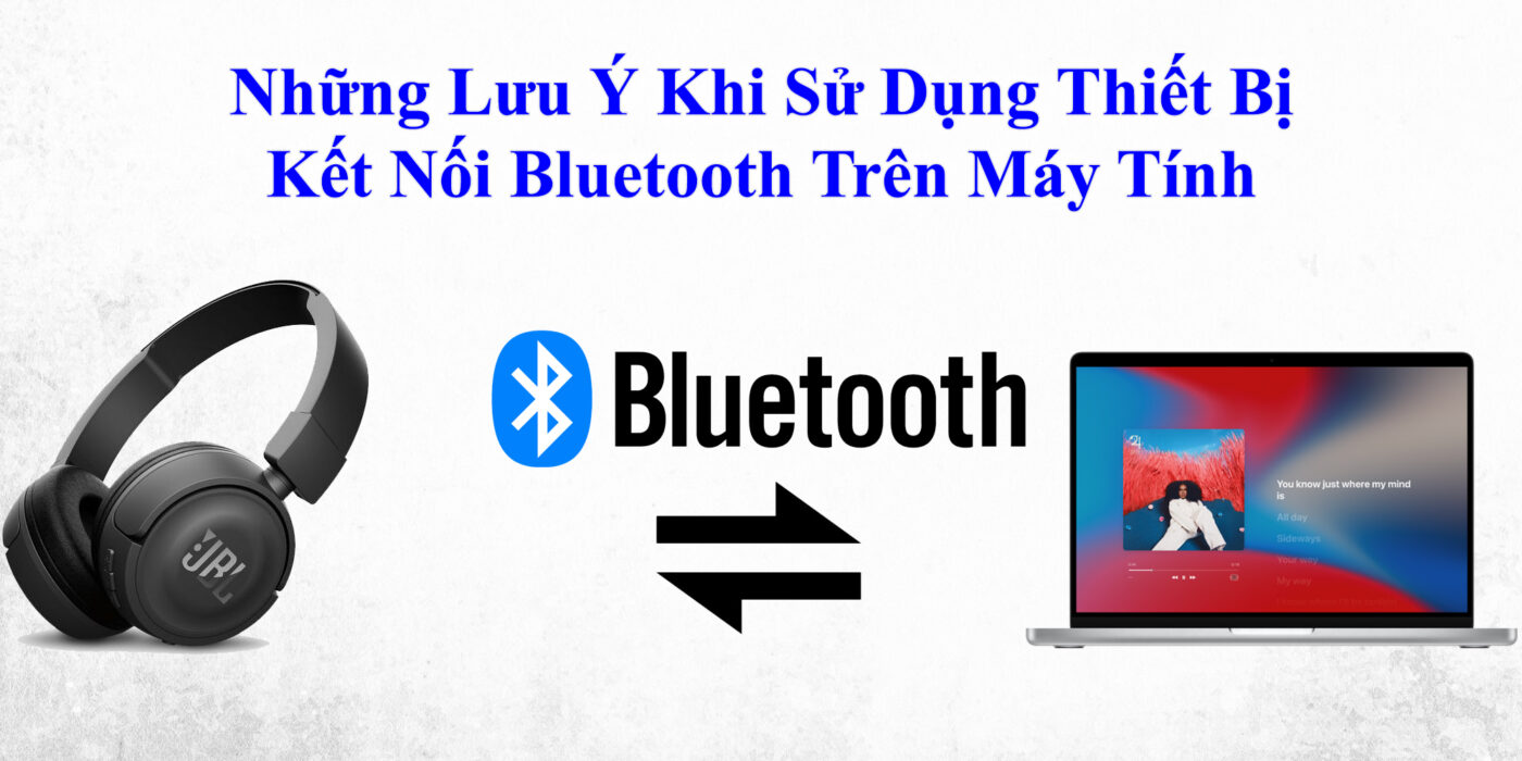 Những Lưu Ý Khi Sử Dụng Thiết Bị Kết Nối Bluetooth Trên Máy Tính