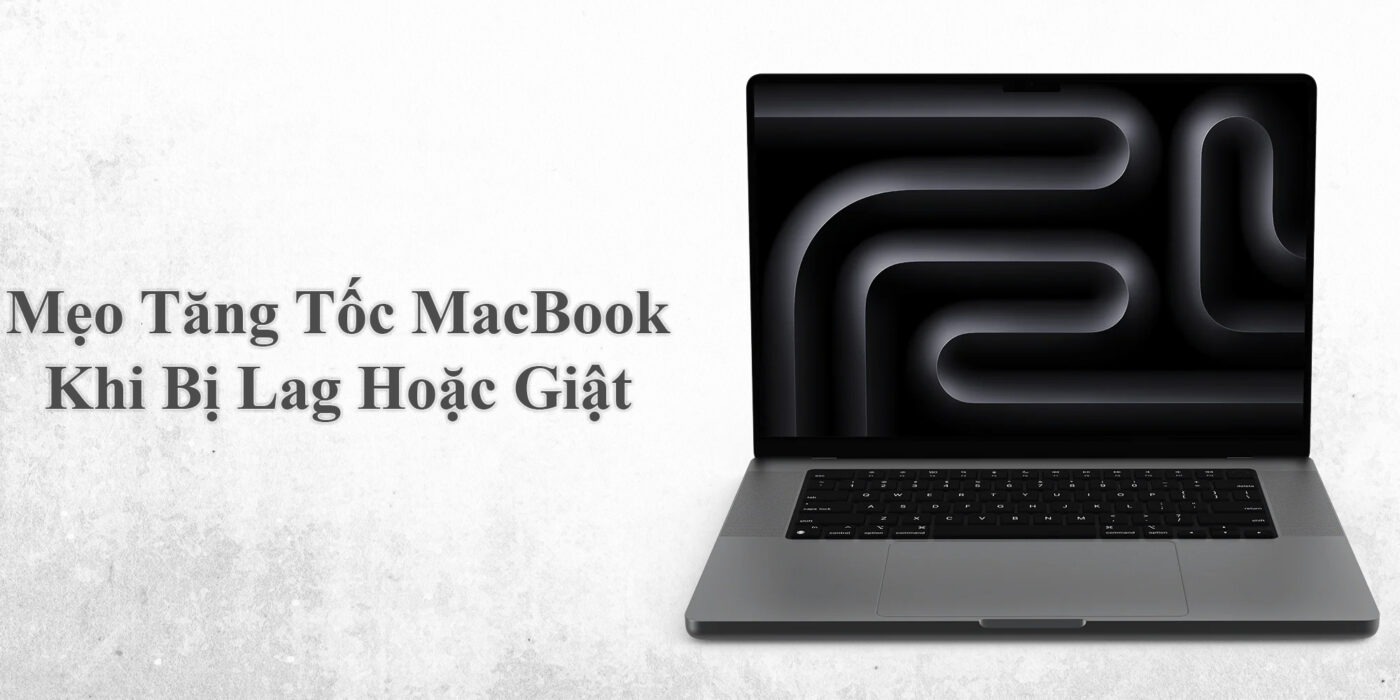 Mẹo Tăng Tốc MacBook Khi Bị Lag Hoặc Giật