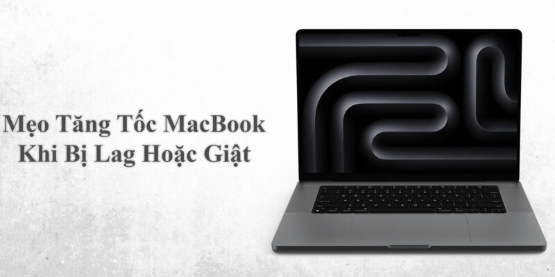 Mẹo Tăng Tốc MacBook Khi Bị Lag Hoặc Giật