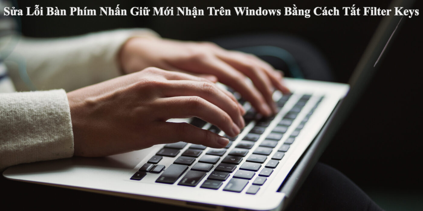 Sửa Lỗi Bàn Phím Nhấn Giữ Mới Nhận Trên Windows Bằng Cách Tắt Filter Keys