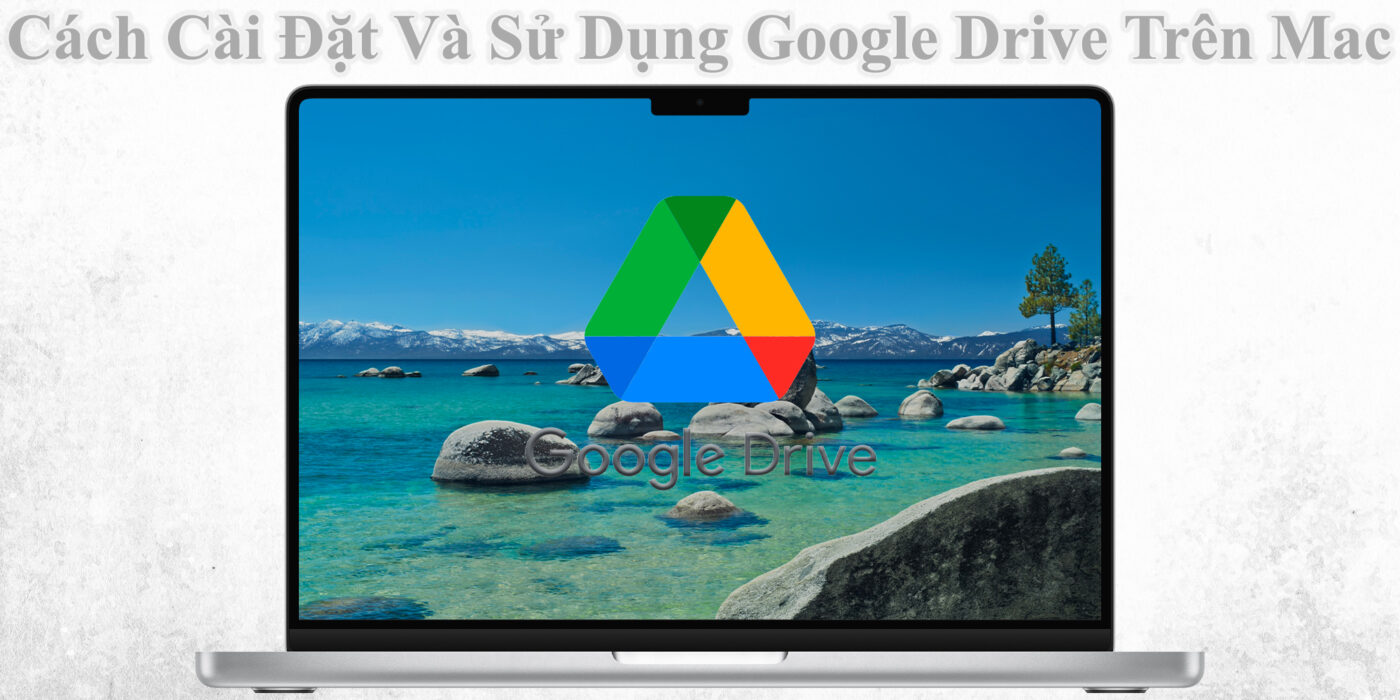 Cách Cài Đặt Và Sử Dụng Google Drive Trên Mac Để Lưu Trữ