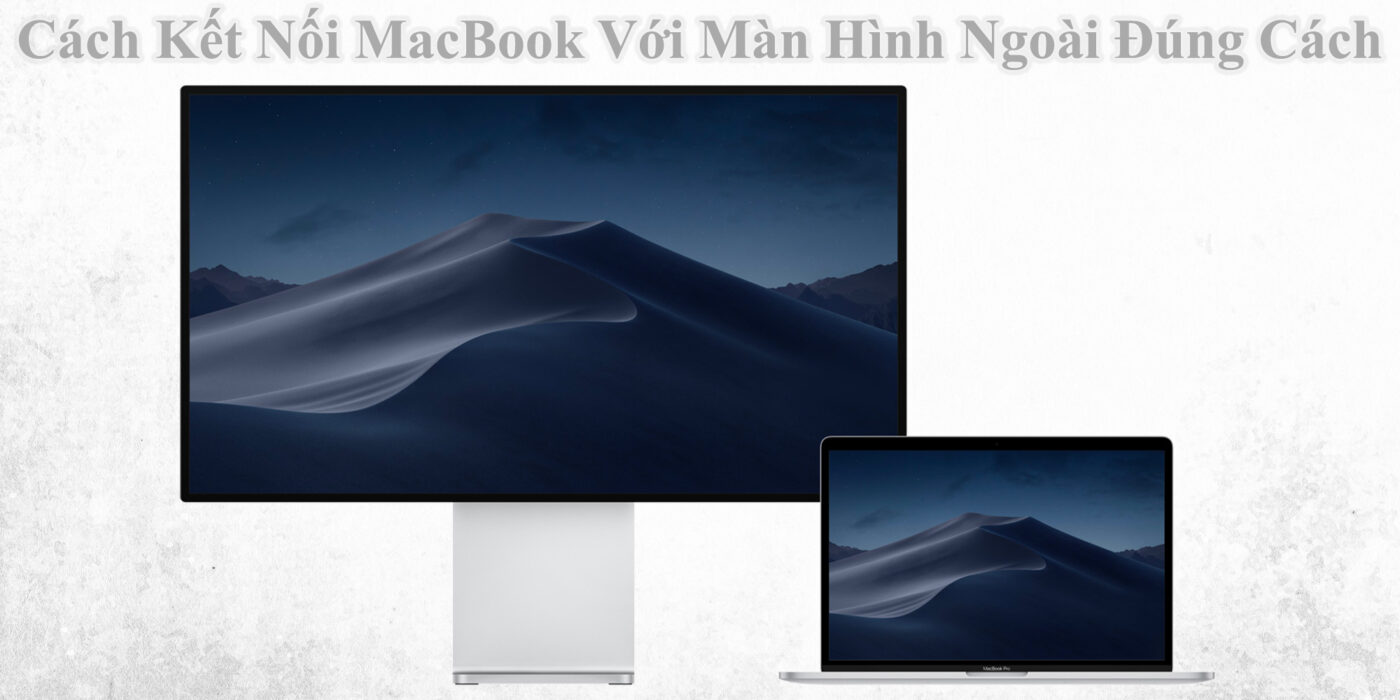 Cách Kết Nối MacBook Với Màn Hình Ngoài Đúng Cách