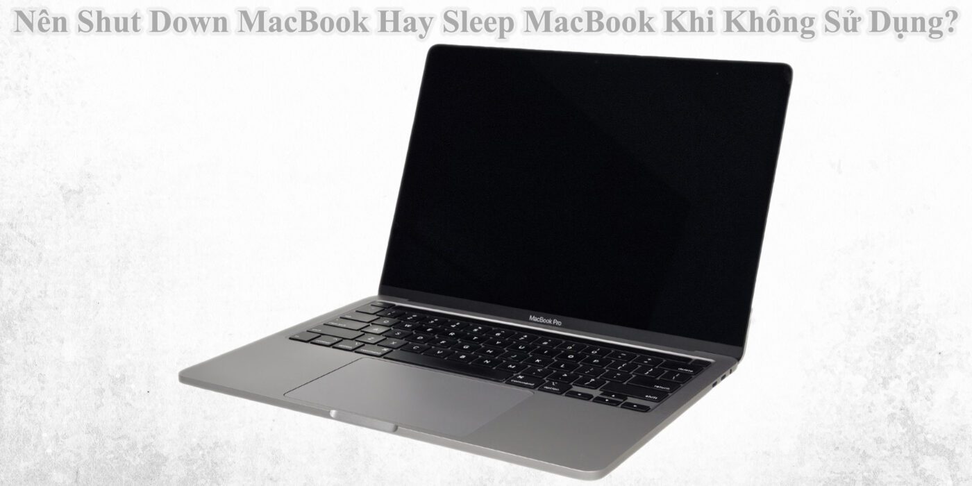 Nên Shut Down MacBook Hay Sleep MacBook Khi Không Sử Dụng?