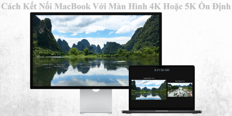 Cách Kết Nối MacBook Với Màn Hình 4K Hoặc 5K Ổn Định