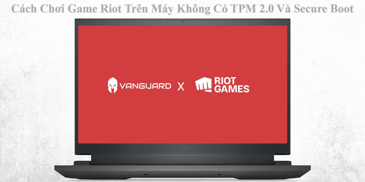Cách Chơi Game Riot Trên Máy Không Có TPM 2.0 Và Secure Boot 1 Cách Chơi Game Riot Trên Máy Không Có TPM 2.0 Và Secure Boot