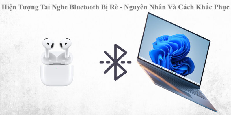 Hiện Tượng Tai Nghe Bluetooth Bị Rè