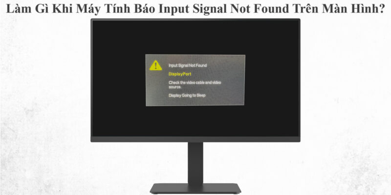 Làm Gì Khi Máy Tính Báo Input Signal Not Found Trên Màn Hình?
