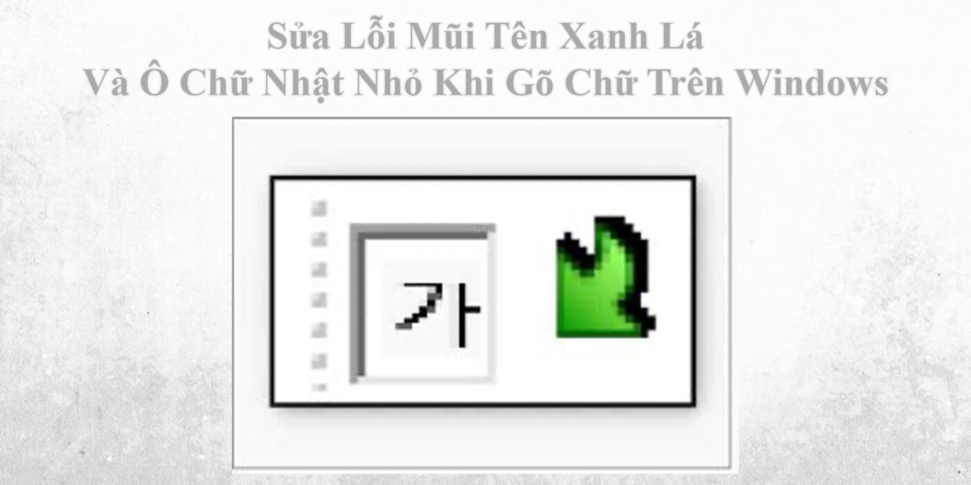 Sửa Lỗi Mũi Tên Xanh Lá Và Ô Chữ Nhật Nhỏ Khi Gõ Chữ Trên Windows