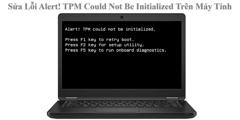 Sửa Lỗi Alert! TPM Could Not Be Initialized Trên Máy Tính